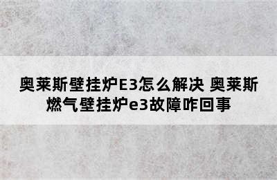 奥莱斯壁挂炉E3怎么解决 奥莱斯燃气壁挂炉e3故障咋回事